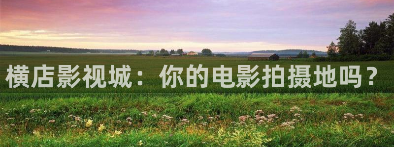 南瓜电影会员优惠：横店影视城：你的电影拍摄地吗？